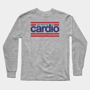 Your Dad is my Cardio Long Sleeve T-Shirt